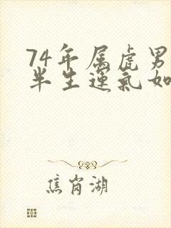 74年属虎男后半生运气如何