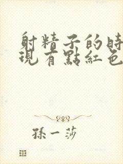 射精子的时候发现有点红色怎么办