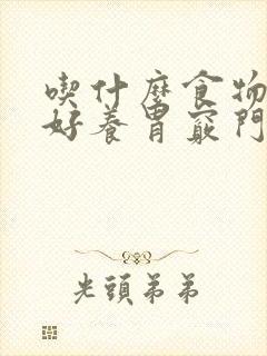 吃什么食物对胃好养胃窍门