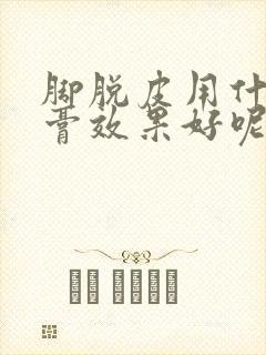 脚脱皮用什么药膏效果好呢