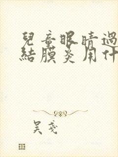 儿童眼睛过敏性结膜炎用什么眼药水