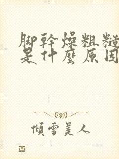 脚干燥粗糙裂口是什么原因