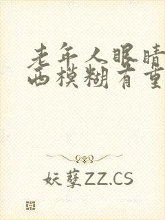 老年人眼睛看东西模糊有重影是怎么回事