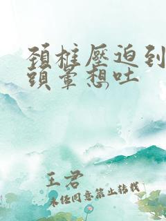 颈椎压迫到恶心头晕想吐