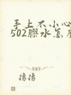 手上不小心弄到502胶水怎么办