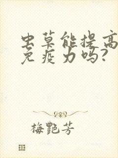 虫草能提高人体免疫力吗?