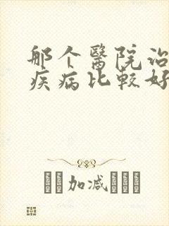 那个医院治疗性疾病比较好