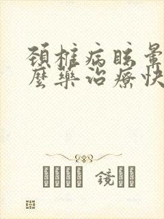 颈椎病眩晕吃什么药治疗快