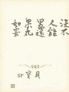 如果男人没有了睾丸还能不能勃起