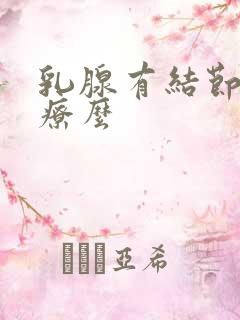 乳腺有结节好治疗么