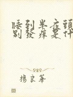 睡到半夜头皮特别发痒是什么原因