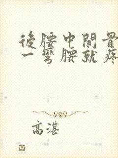 后腰中间骨头疼一弯腰就疼