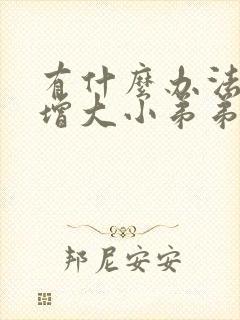有什么办法可以增大小弟弟