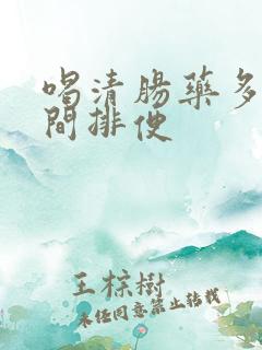 喝清肠药多长时间排便