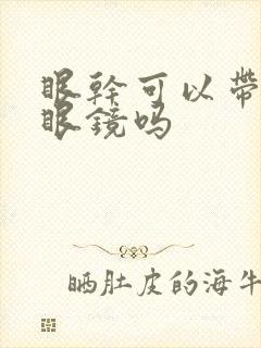 眼干可以带隐形眼镜吗