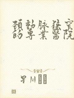 颈动脉狭窄治疗的专业医院