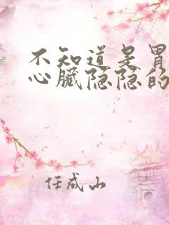 不知道是胃还是心脏隐隐的疼