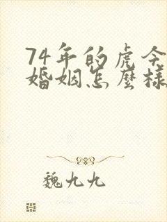 74年的虎今年婚姻怎么样