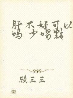 肝不好可以喝酒吗 少喝点