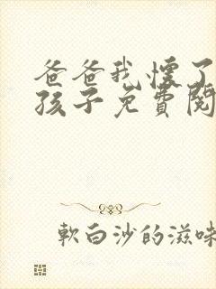 爸爸我怀了你的孩子免费阅读