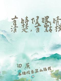 有时候眼睛看不清楚,有点模糊是啥情况