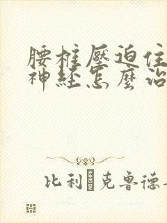 腰椎压迫住坐骨神经怎么治