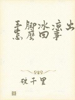 手脚冰凉出虚汗怎么回事