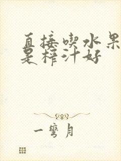 直接吃水果好还是榨汁好