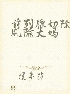 前列腺切除手术风险大吗