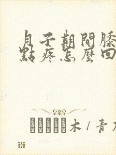 月子期间膝盖有点疼怎么回事