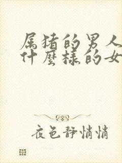 属猪的男人喜欢什么样的女人