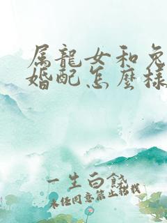 属龙女和兔男的婚配怎么样