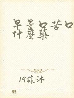 早晨口苦口干吃什么药