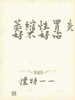 萎缩性胃炎c1好不好治