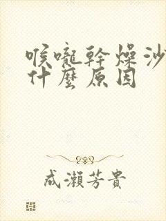 喉咙干燥沙哑是什么原因