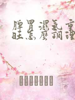 脾胃湿气重肝火旺怎么调理