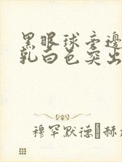 黑眼球旁边长了乳白色突出物