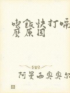 吃饭快打嗝是什么原因