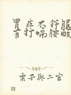 胃疼不舒服时伴有打嗝腰酸背疼是怎么回事