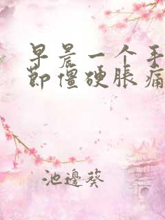 早晨一个手指关节僵硬胀痛