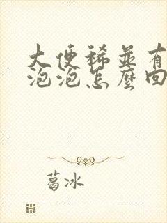 大便稀并有很多泡泡怎么回事