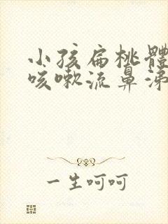 小孩扁桃体发炎咳嗽流鼻涕