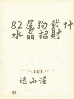 82属狗戴什么水晶招财