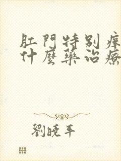 肛门特别痒怎用什么药治疗