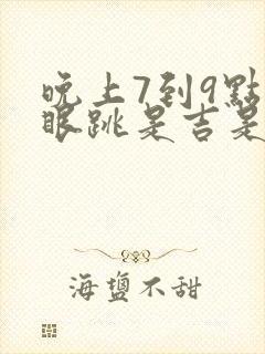 晚上7到9点右眼跳是吉是凶