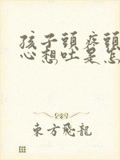 孩子头疼头晕恶心想吐是怎么回事