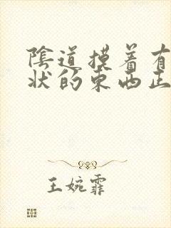 阴道摸着有颗粒状的东西正常吗