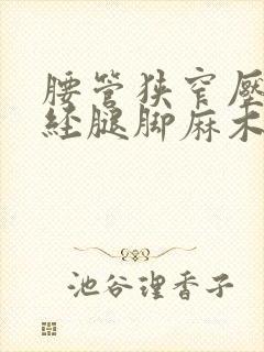 腰管狭窄压迫神经腿脚麻木最佳的治疗方法