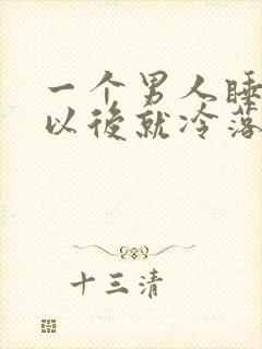 一个男人睡了你以后就冷落你