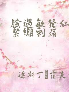 脸过敏发红脱皮紧绷刺痛